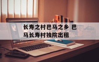 长寿之村巴马之乡 巴马长寿村独院出租