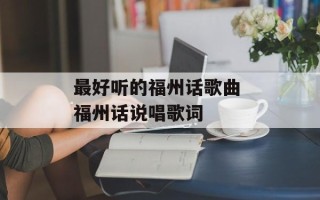 最好听的福州话歌曲 福州话说唱歌词