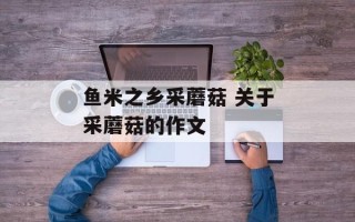 鱼米之乡采蘑菇 关于采蘑菇的作文