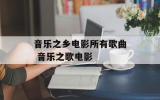 音乐之乡电影所有歌曲 音乐之歌电影