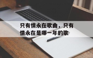 只有情永在歌曲，只有情永在是哪一年的歌