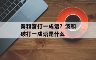 秦和晋打一成语？波和破打一成语是什么
