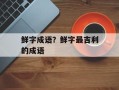鲜字成语？鲜字最吉利的成语