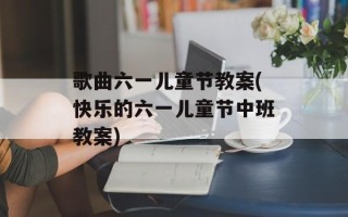 歌曲六一儿童节教案(快乐的六一儿童节中班教案)