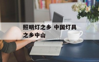 照明灯之乡 中国灯具之乡中山