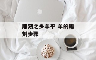 雕刻之乡羊平 羊的雕刻步骤
