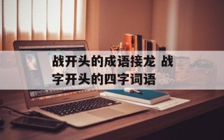战开头的成语接龙 战字开头的四字词语