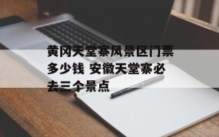 黄冈天堂寨风景区门票多少钱 安徽天堂寨必去三个景点