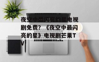 夜空中最闪亮的星电视剧免费？《夜空中最闪亮的星》电视剧芒果TV