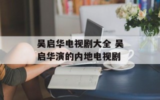 吴启华电视剧大全 吴启华演的内地电视剧