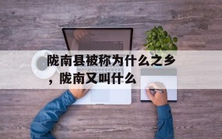 陇南县被称为什么之乡，陇南又叫什么