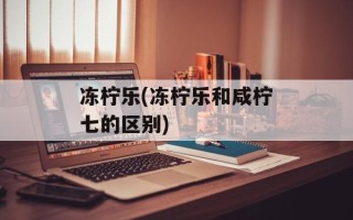 冻柠乐(冻柠乐和咸柠七的区别)