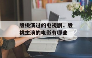 殷桃演过的电视剧，殷桃主演的电影有哪些