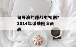 句号演的谍战电视剧？2014年谍战剧演员表