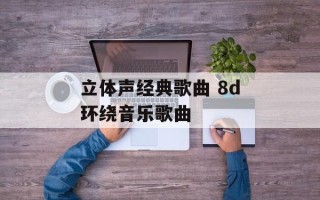 立体声经典歌曲 8d环绕音乐歌曲