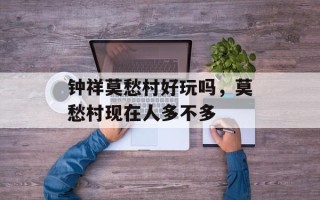 钟祥莫愁村好玩吗，莫愁村现在人多不多