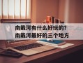南戴河有什么好玩的？南戴河最好的三个地方