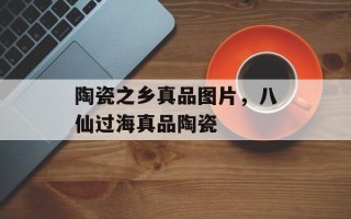 陶瓷之乡真品图片，八仙过海真品陶瓷