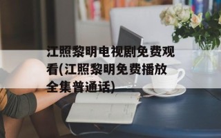 江照黎明电视剧免费观看(江照黎明免费播放全集普通话)