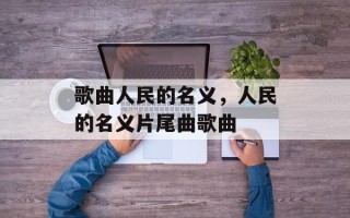 歌曲人民的名义，人民的名义片尾曲歌曲