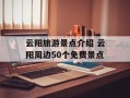 云阳旅游景点介绍 云阳周边50个免费景点