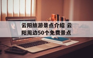 云阳旅游景点介绍 云阳周边50个免费景点