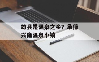 雄县是温泉之乡？承德兴隆温泉小镇