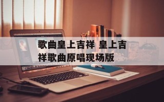 歌曲皇上吉祥 皇上吉祥歌曲原唱现场版