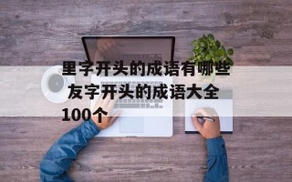 里字开头的成语有哪些 友字开头的成语大全100个