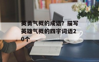 英勇气概的成语？描写英雄气概的四字词语20个