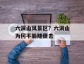 六洞山风景区？六洞山为何不能随便去