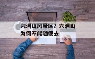 六洞山风景区？六洞山为何不能随便去