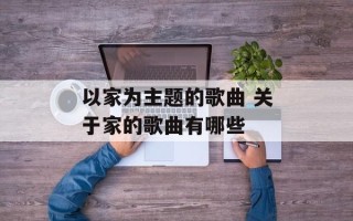 以家为主题的歌曲 关于家的歌曲有哪些