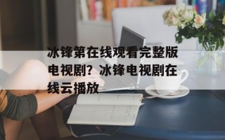 冰锋第在线观看完整版电视剧？冰锋电视剧在线云播放