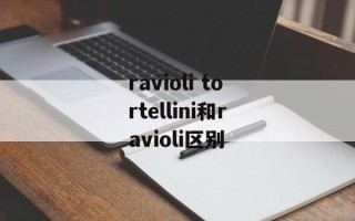 ravioli tortellini和ravioli区别
