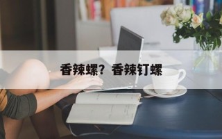香辣螺？香辣钉螺