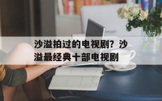 沙溢拍过的电视剧？沙溢最经典十部电视剧
