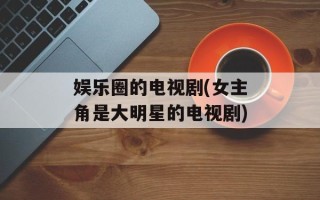 娱乐圈的电视剧(女主角是大明星的电视剧)