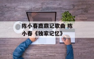 陈小春鹿鼎记歌曲 陈小春《独家记忆》