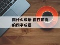 雨什么成语 雨在前面的四字成语
