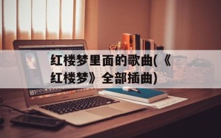 红楼梦里面的歌曲(《红楼梦》全部插曲)