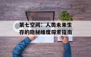 第七空间：人类未来生存的隐秘维度探索指南