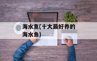 海水鱼(十大最好养的海水鱼)