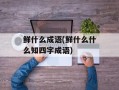 鲜什么成语(鲜什么什么知四字成语)