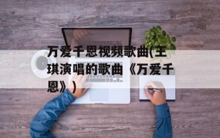 万爱千恩视频歌曲(王琪演唱的歌曲《万爱千恩》)
