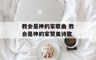 教会是神的家歌曲 教会是神的家赞美诗歌