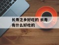 长寿之乡好吃的 长寿有什么好吃的
