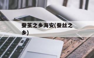 蚕茧之乡海安(蚕丝之乡)