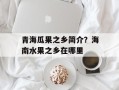 青海瓜果之乡简介？海南水果之乡在哪里
