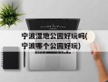 宁波湿地公园好玩吗(宁波哪个公园好玩)